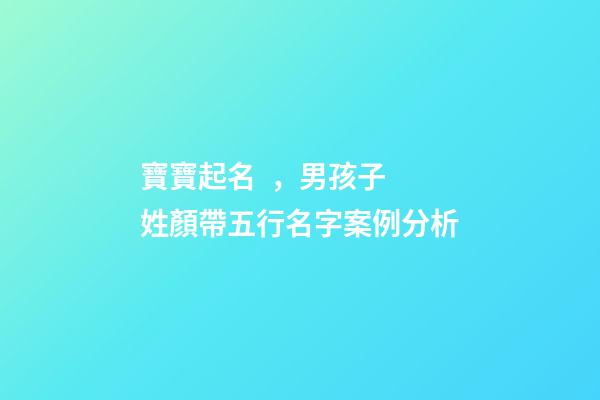 寶寶起名，男孩子 姓顏帶五行名字案例分析